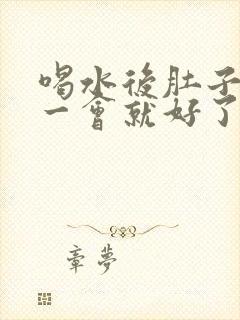 喝水后肚子绞痛一会就好了