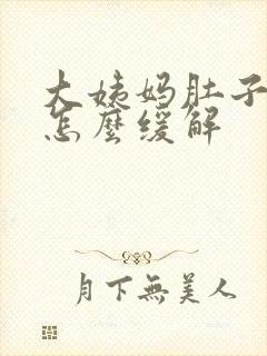 大姨妈肚子胀痛怎么缓解