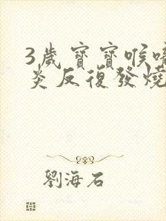 3岁宝宝喉咙发炎反复发烧怎么办