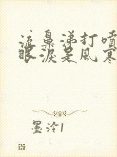 流鼻涕打喷嚏流眼泪是风寒还是风热感冒