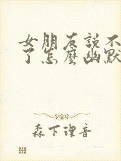 女朋友说不理你了怎么幽默回复封面