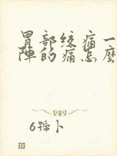 胃部绞痛一阵一阵的痛怎么办