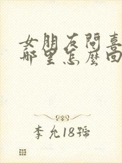 女朋友问喜欢她哪里怎么回答