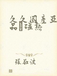 久久国产亚洲精品赲碰热封面