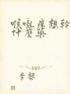 喉咙痒想干咳吃什么药