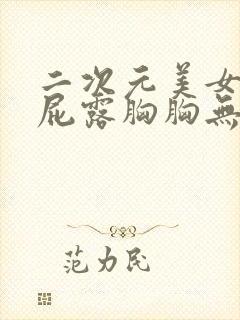 二次元美女光屁屁露胸胸无遮封面