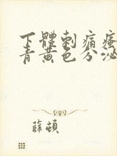 下体刺痛瘙痒有青黄色分泌物