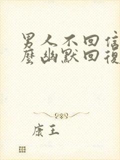 男人不回信息怎么幽默回复