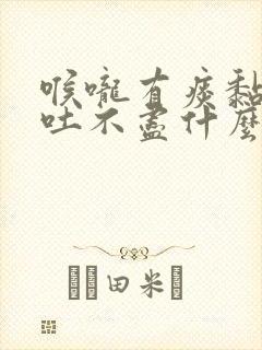 喉咙有痰黏黏的吐不尽什么原因