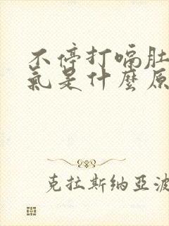 不停打嗝肚子胀气是什么原因