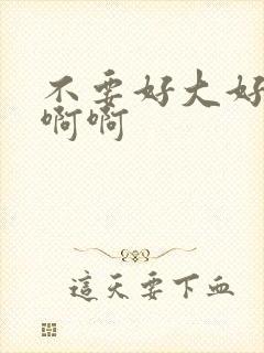 不要好大好爽啊啊啊