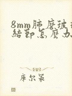 8mm肺磨玻璃结节怎么办