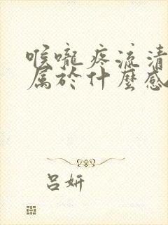 喉咙疼流清鼻涕属于什么感冒