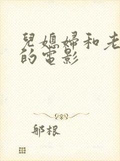 儿媳妇和老公公的电影