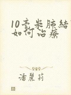 10毫米肺结节如何治疗