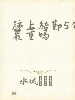 肺上结节5公分严重吗