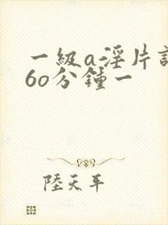 一级a淫片试看6o分钟一