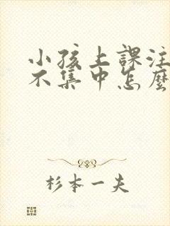 小孩上课注意力不集中怎么