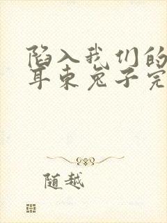 陷入我们的热恋耳东兔子完结