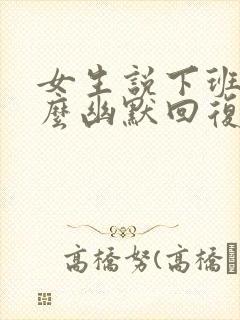 女生说下班了怎么幽默回复她