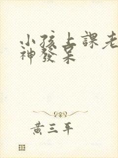 小孩上课老是走神发呆