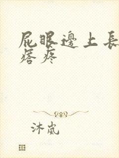 屁眼边上长硬疙瘩疼