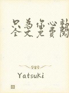 只为你心动小说全文免费阅读无弹窗