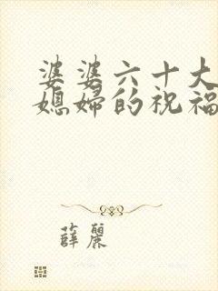 婆婆六十大寿儿媳妇的祝福语