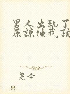 男人出轨了求我原谅他我该怎么办