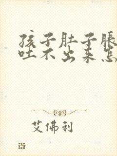 孩子肚子胀想吐吐不出来怎么办