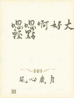 嗯嗯啊好大好爽轻点