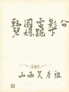 韩国电影公公让儿媳跪下