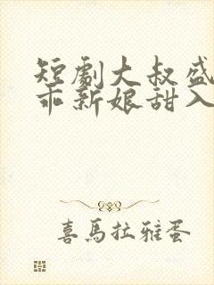 短剧大叔盛宠乖乖新娘甜入怀封面
