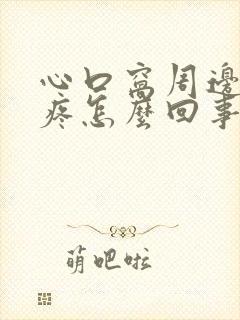 心口窝周边隐隐疼怎么回事