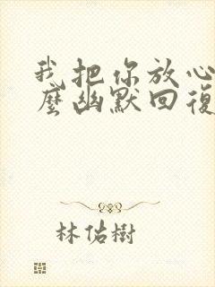 我把你放心上怎么幽默回复封面