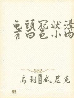 龟头冠状沟边缘有白色小肉粒