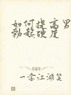 如何提高男性的勃起硬度