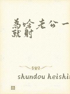 为啥老公一进去就射