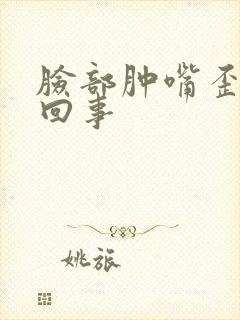 脸部肿嘴歪怎么回事