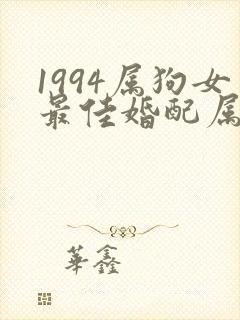 1994属狗女最佳婚配属相是什么