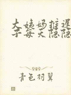 大姨妈推迟.肚子每天隐隐的疼是怎么回事