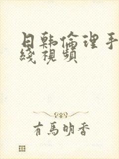 日韩伦理手机在线视频