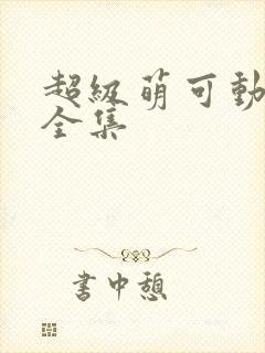 超级萌可动画片全集