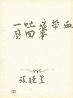 一吐痰带血丝怎么回事