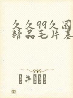 久久99久国产精品毛片基地