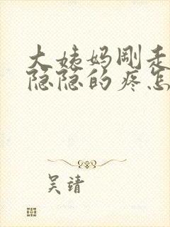 大姨妈刚走肚子隐隐的疼怎么回事