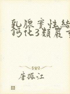 乳腺实性结节伴钙化3类严重吗封面