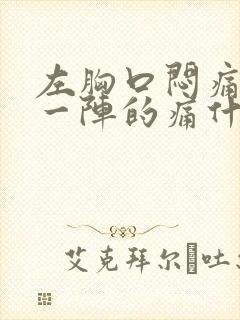 左胸口闷痛一阵一阵的痛什么原因