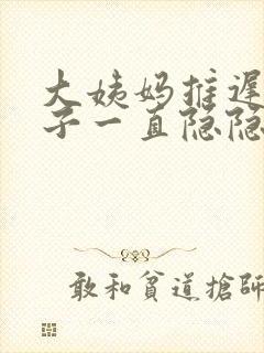 大姨妈推迟小肚子一直隐隐作痛