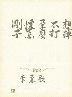 刚怀孕不想要孩子怎么打掉